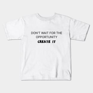 Don't wait for the opportunity, Create it! Kids T-Shirt